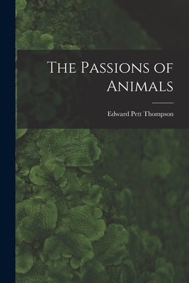 The Passions of Animals by Thompson, Edward Pett