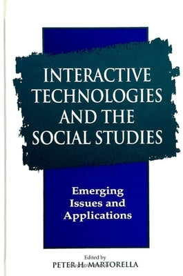 Interactive Technologies and the Social Studies: Emerging Issues and Applications by Martorella, Peter H.