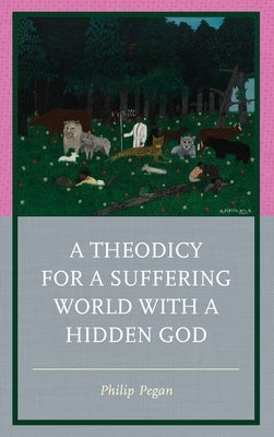 A Theodicy for a Suffering World with a Hidden God by Pegan, Philip