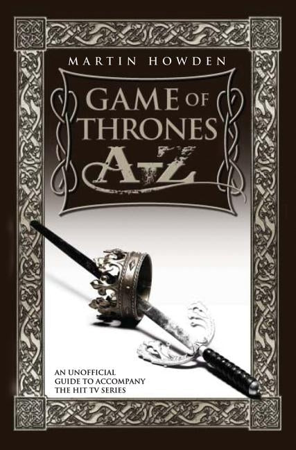 Games of Thrones A-Z: An Unofficial Guide to Accompany the Hit TV Series by Howden, Martin