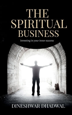 The spiritual business: Investing in your inner success by Dhadwal, Dineshwar
