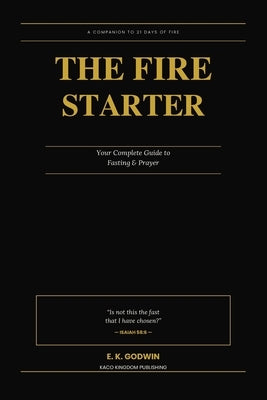 The Fire Starter: Your Complete Guide to Fasting & Prayer by Godwin, E. K.