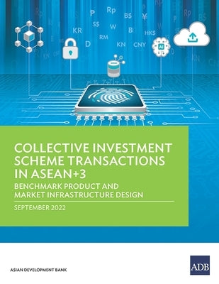 Collective Investment Scheme Transactions in ASEAN+3: Benchmark Product and Market Infrastructure Design by Asian Development Bank
