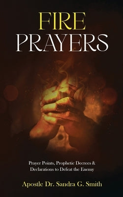 Fire Prayers: Prayer Points, Prophetic Decrees and Declarations to Defeat the Enemy by Smith, Sandra G.