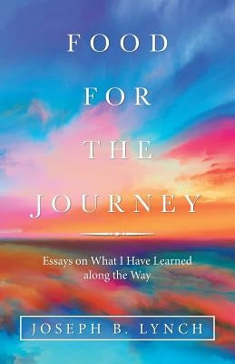 Food for the Journey: Essays on What I Have Learned Along the Way by Lynch, Joseph B.