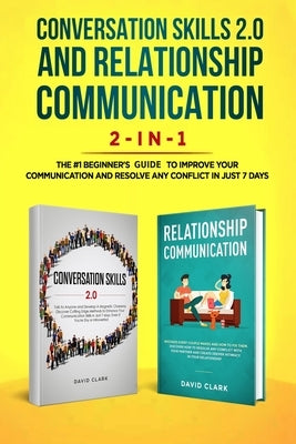 Conversation Skills 2.0 and Relationship Communication 2-in-1: The #1 Beginner's Guide Set to Improve Your Communication and Resolve Any Conflict in J by David, Clark