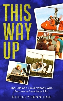 This Way Up: The Tale of a Timid Nobody Who Became a Gyroplane Pilot by Jennings, Shirley