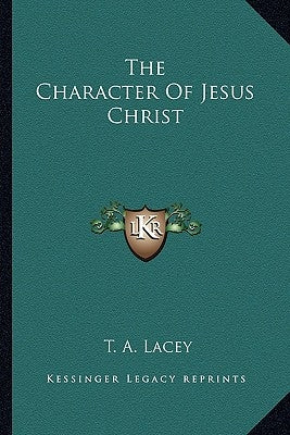 The Character Of Jesus Christ by Lacey, T. A.