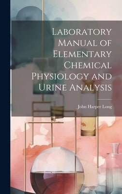 Laboratory Manual of Elementary Chemical Physiology and Urine Analysis by Long, John Harper
