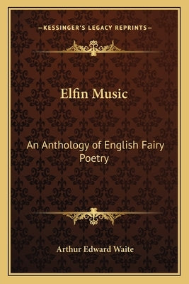 Elfin Music: An Anthology of English Fairy Poetry by Waite, Arthur Edward
