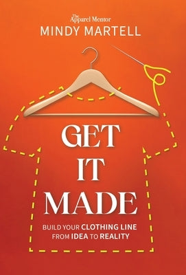 Get It Made: Build Your Clothing Line from Idea to Reality by Martell, Mindy