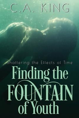 Shattering the Effects of Time: Finding the Fountain of Youth by King, C. a.