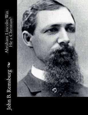 Abraham Lincoln: Was He a Christian? by Remsburg, John B.