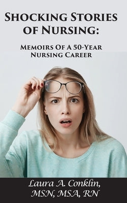Shocking Stories of Nursing: Memoirs of a 50-Year Nursing Career by Conklin, Laura A.