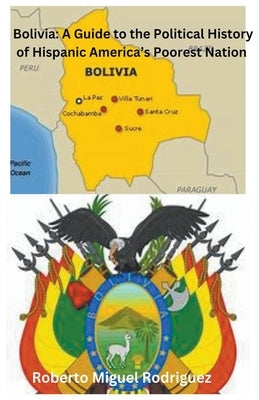 Bolivia: A Guide to the Political History of Hispanic America's Poorest Nation by Rodriguez, Roberto Miguel