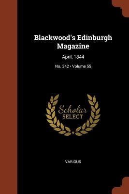 Blackwood's Edinburgh Magazine: April, 1844; Volume 55; No. 342 by Various