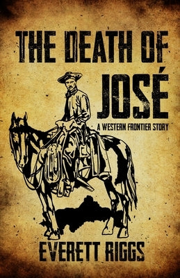 The Death of José: A Western Frontier Story by Riggs, Everett