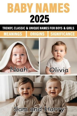 Baby Names 2025: Unique, Classic, and Trending Baby Names for Boys and Girls with Beautiful Meanings and Origins by Hahn, Jaylin