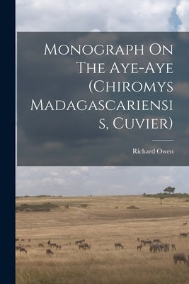Monograph On The Aye-aye (chiromys Madagascariensis, Cuvier) by Owen, Richard