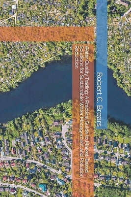 Water Quality Trading: A Practical Guide to Market-Based Solutions for Sustainable Water Management and Pollution Reduction by Brears, Robert C.