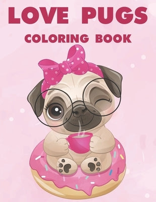 Love Pugs Coloring Book: A Coloring Activity Book Of Lovable Pug Illustrations With Mazes, Adorable Images Of Pugs To Color For Kids by Publishing, Jenn Blue