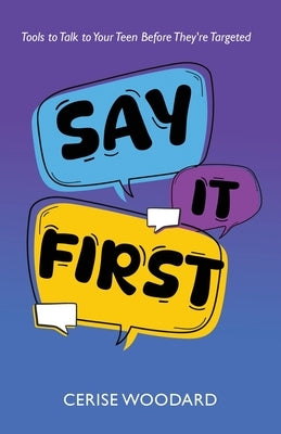 Say It First: Tools to Talk with Your Teen Before They're Targeted by Woodard, Cerise