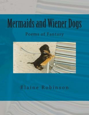 Mermaids and Wiener Dogs: Poems of Fantasy by Robinson, Elaine N.