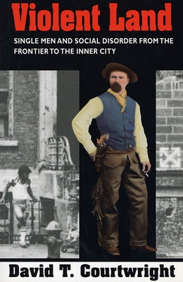 Violent Land: Single Men and Social Disorder from the Frontier to the Inner City by Courtwright, David T.