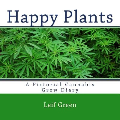 Happy Plants: A Pictorial Cannabis Grow Diary by Green, Leif