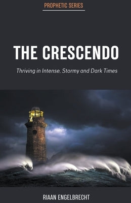 The Crescendo: Thriving in Intense, Stormy and Dark Times by Engelbrecht, Riaan