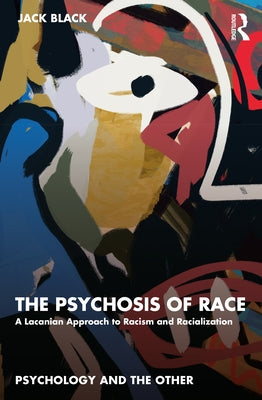 The Psychosis of Race: A Lacanian Approach to Racism and Racialization by Black, Jack