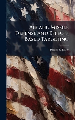 Air and Missile Defense and Effects Based Targeting by Kater, Dennis K.