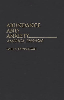 Abundance and Anxiety: America, 1945-1960 by Donaldson, Gary a.