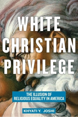 White Christian Privilege: The Illusion of Religious Equality in America by Joshi, Khyati y.