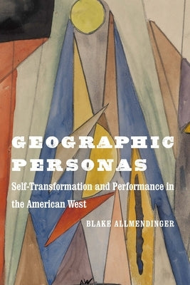 Geographic Personas: Self-Transformation and Performance in the American West by Allmendinger, Blake