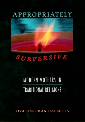 Appropriately Subversive: Modern Mothers in Traditional Religions by Hartman Halbertal, Tova