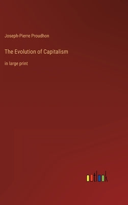 The Evolution of Capitalism: in large print by Proudhon, Joseph-Pierre