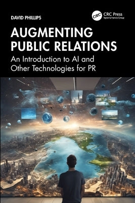 Augmenting Public Relations: An Introduction to AI and Other Technologies for PR by Phillips, David