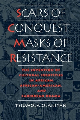 Scars of Conquest/Masks of Resistance: The Invention of Cultural Identities in African, African-American, and Caribbean Drama by Olaniyan, Tejumola