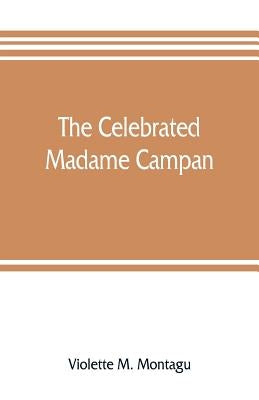 The celebrated Madame Campan, lady-in-waiting to Marie Antoinette and confidante of Napoleon by M. Montagu, Violette