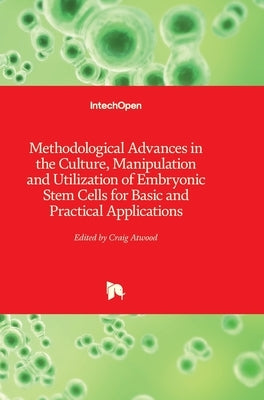 Methodological Advances in the Culture, Manipulation and Utilization of Embryonic Stem Cells for Basic and Practical Applications by Atwood, Craig