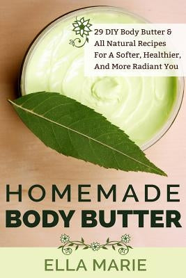 Homemade Body Butter: 29 DIY Body Butter & All Natural Recipes For a Softer, Healthier, and More Radiant You by Marie, Ella