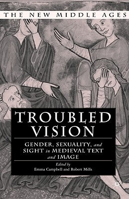 Troubled Vision: Gender, Sexuality, and Sight in Medieval Text and Image by Campbell, E.