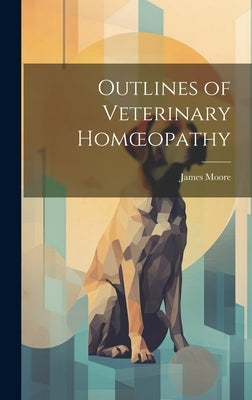 Outlines of Veterinary Homoeopathy by Moore, James