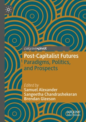 Post-Capitalist Futures: Paradigms, Politics, and Prospects by Alexander, Samuel