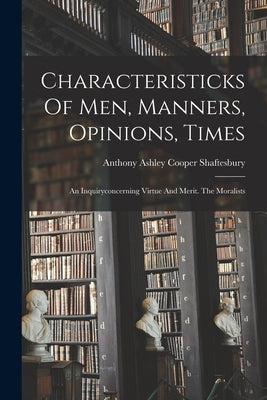 Characteristicks Of Men, Manners, Opinions, Times: An Inquiryconcerning Virtue And Merit. The Moralists by Anthony Ashley Cooper Shaftesbury (Earl