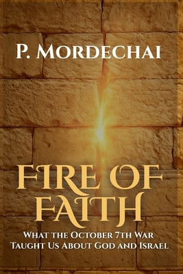 Fire of Faith: What the October 7th War Taught Us About God and Israel by Mordechai, P.
