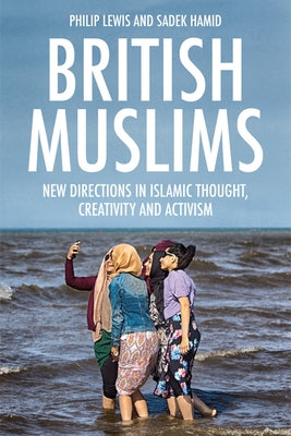 British Muslims: New Directions in Islamic Thought, Creativity and Activism by Lewis, Philip