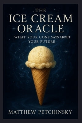 The Ice Cream Oracle: What Your Cone Says About Your Future by Petchinsky