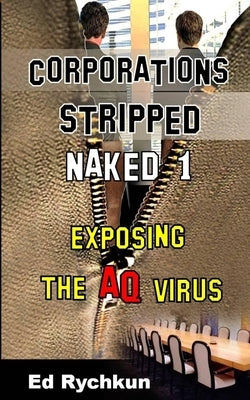 Corporations Stripped Naked 1: Exposing The AQ Virus by Rychkun, Ed